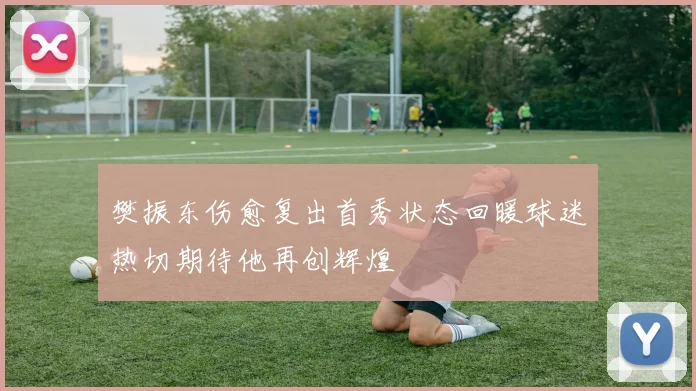 樊振东伤愈复出首秀状态回暖球迷热切期待他再创辉煌