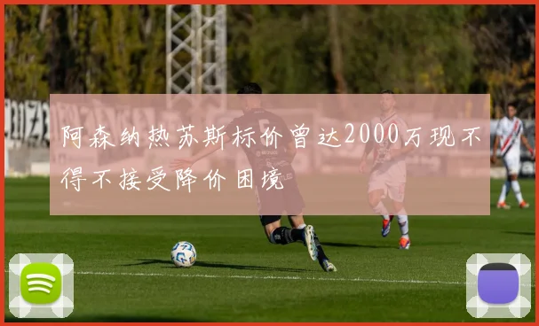 阿森纳热苏斯标价曾达2000万现不得不接受降价困境
